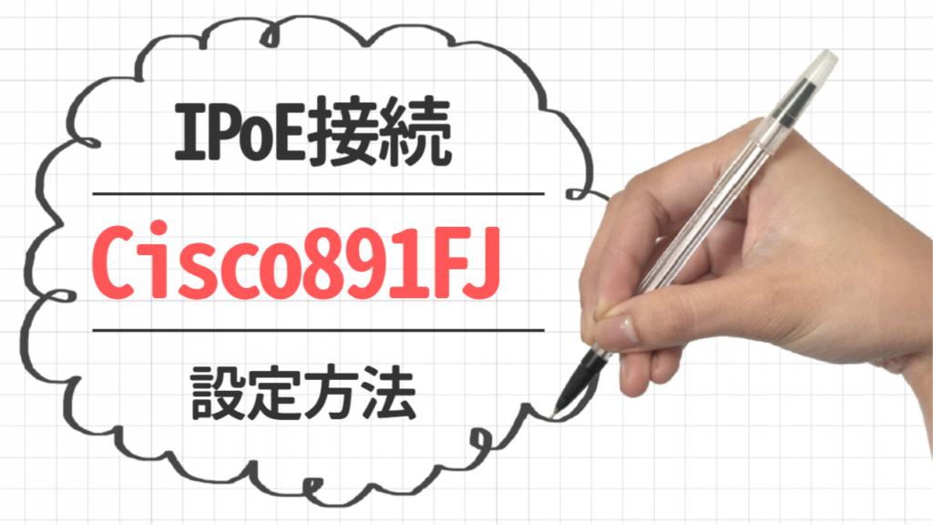 Cisco891FJ ルータでIPoE接続する方法（IPv6oE方式）