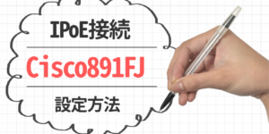 Cisco891FJ ルータでIPoE接続する方法（IPv6oE方式）