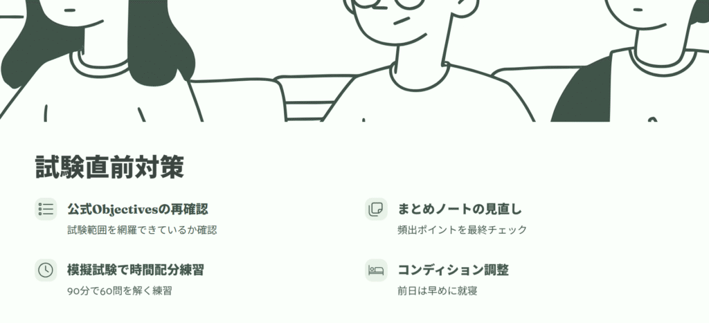 試験直前対策
公式Objectivesの再確認
試験範囲を網羅できているか確認
まとめノートの見直し
頻出ポイントを最終チェック
模擬試験で時間配分練習
90分で60問を解く練習
コンディション調整
前日は早めに就寝