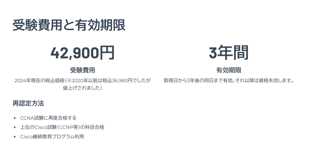 受験費用と有効期限
受験費用
2024年現在の税込価格(※2020年以前は税込36,960円でしたが値上げされました)
有効期限
取得日から3年後の同日まで有効。それ以降は資格失効します。
再認定方法
CCNA試験に再度合格する
上位のCisco試験(CCNP等)の科目合格
Cisco継続教育プログラム利用