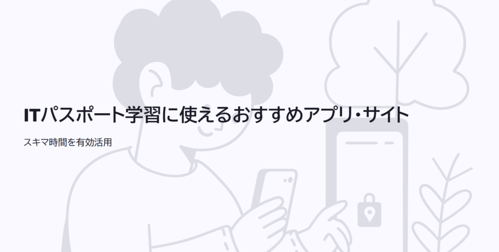 ITパスポート学習に使えるおすすめアプリ・サイト

スキマ時間を有効活用