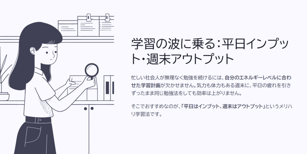 学習の波に乗る:平日インプット・週末アウトプット
忙しい社会人が無理なく勉強を続けるには、自分のエネルギーレベルに合わせた学習計画が欠かせません。気力も体力もある週末に、平日の疲れを引きずったまま同じ勉強法をしても効率は上がりません。
そこでおすすめなのが、「平日はインプット、週末はアウトプット」というメリハリ学習法です。