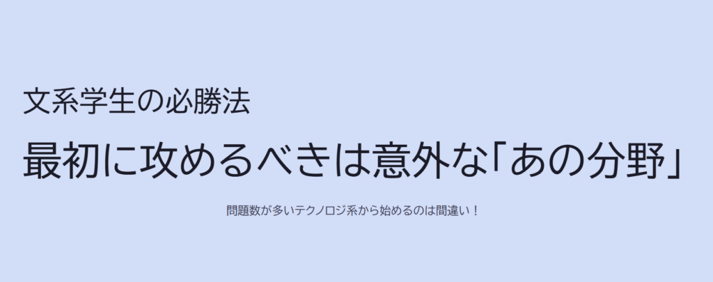 文系学生の必勝法
最初に攻めるべきは意外な「あの分野」
問題数が多いテクノロジ系から始めるのは間違い!